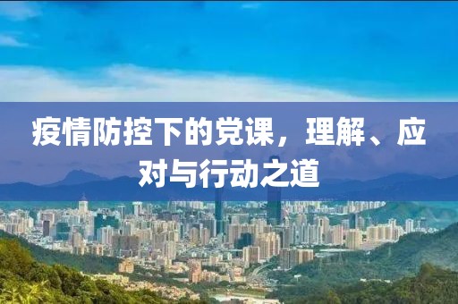 疫情防控下的党课，理解、应对与行动之道