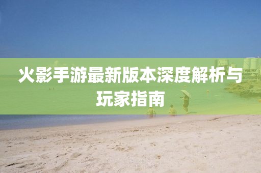 火影手游最新版本深度解析与玩家指南