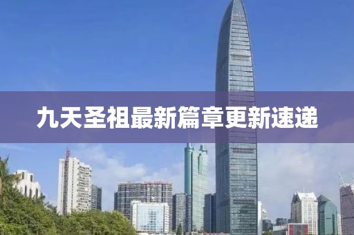 九天圣祖最新篇章更新速递
