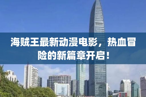 海贼王最新动漫电影，热血冒险的新篇章开启！
