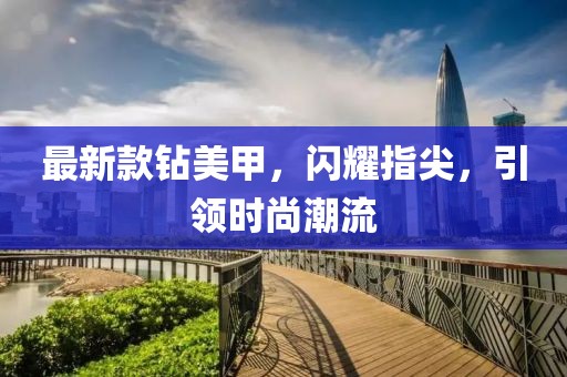 最新款钻美甲，闪耀指尖，引领时尚潮流