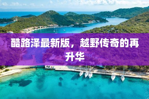 酷路泽最新版，越野传奇的再升华