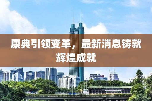 康典引领变革，最新消息铸就辉煌成就