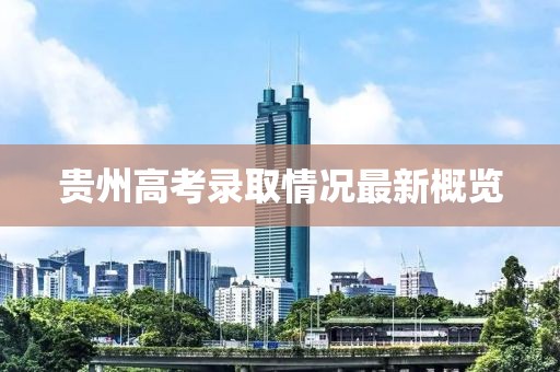 贵州高考录取情况最新概览
