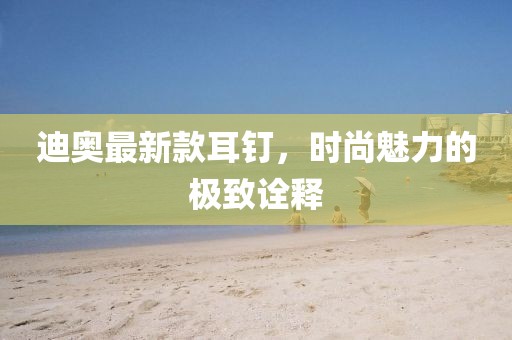 迪奥最新款耳钉，时尚魅力的极致诠释