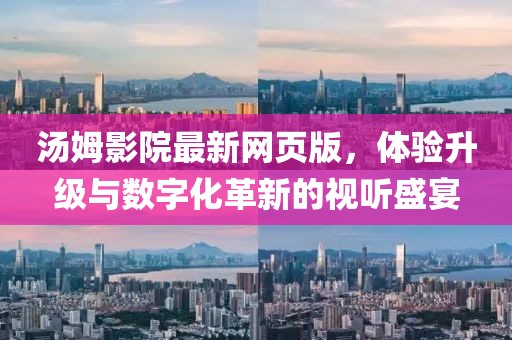 汤姆影院最新网页版，体验升级与数字化革新的视听盛宴