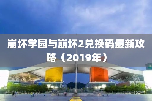 崩坏学园与崩坏2兑换码最新攻略（2019年）