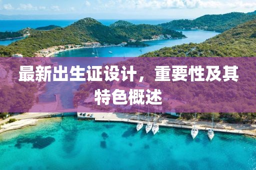 最新出生证设计，重要性及其特色概述