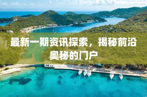 最新一期资讯探索，揭秘前沿奥秘的门户