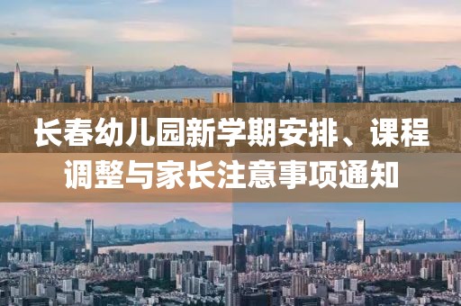 长春幼儿园新学期安排、课程调整与家长注意事项通知
