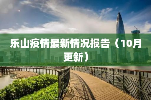 乐山疫情最新情况报告（10月更新）