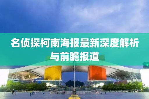 名侦探柯南海报最新深度解析与前瞻报道