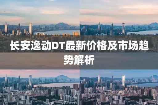 长安逸动DT最新价格及市场趋势解析