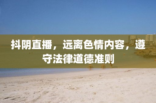 抖阴直播，远离色情内容，遵守法律道德准则