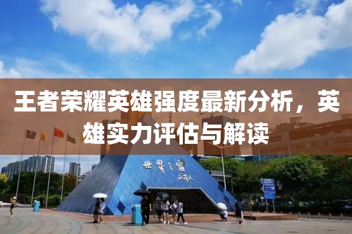 王者荣耀英雄强度最新分析，英雄实力评估与解读