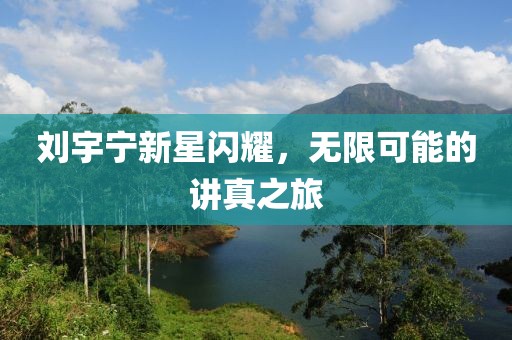 刘宇宁新星闪耀，无限可能的讲真之旅