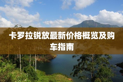 卡罗拉锐放最新价格概览及购车指南