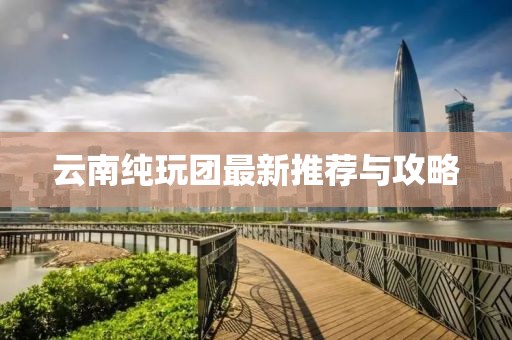 云南纯玩团最新推荐与攻略