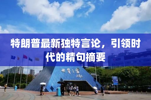 特朗普最新独特言论，引领时代的精句摘要