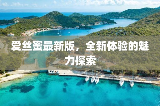 爱丝蜜最新版，全新体验的魅力探索