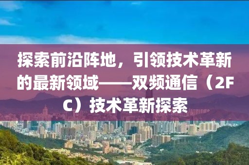 探索前沿阵地，引领技术革新的最新领域——双频通信（2FC）技术革新探索