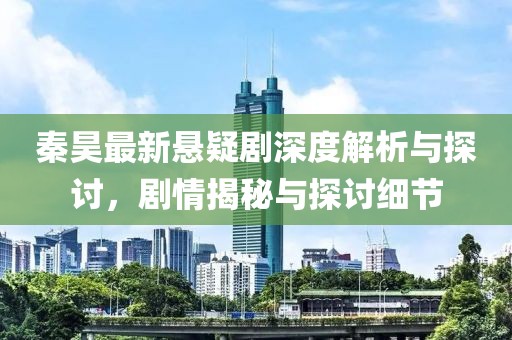 秦昊最新悬疑剧深度解析与探讨，剧情揭秘与探讨细节