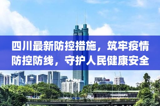 四川最新防控措施，筑牢疫情防控防线，守护人民健康安全