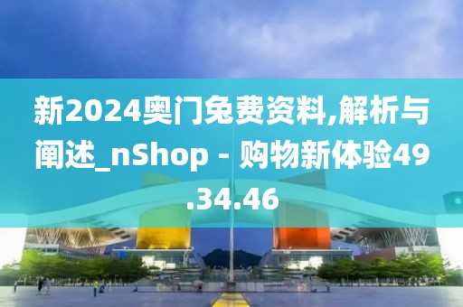 新2024奥门兔费资料,解析与阐述_nShop - 购物新体验49.34.46