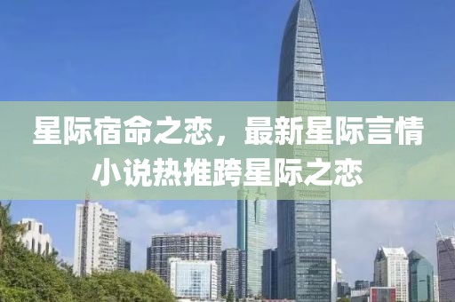 星际宿命之恋，最新星际言情小说热推跨星际之恋