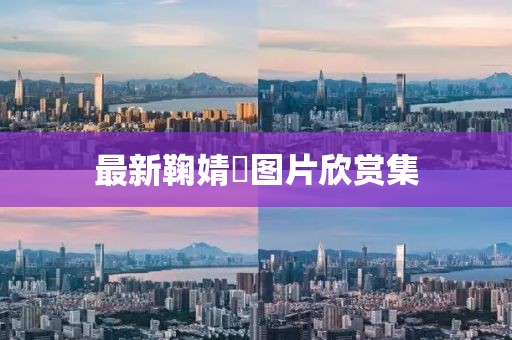 最新鞠婧祎图片欣赏集