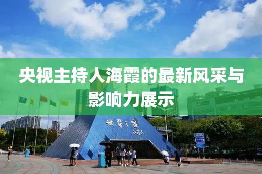 央视主持人海霞的最新风采与影响力展示