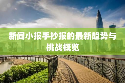新闻小报手抄报的最新趋势与挑战概览