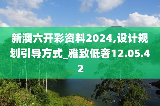 新澳六开彩资料2024,设计规划引导方式_雅致低奢12.05.42