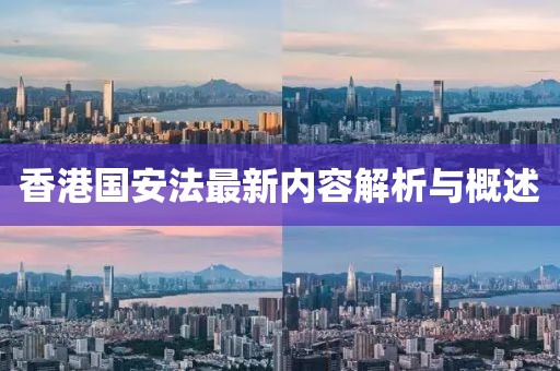 香港国安法最新内容解析与概述