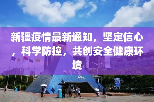 新疆疫情最新通知，坚定信心，科学防控，共创安全健康环境
