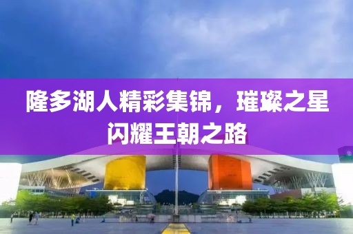 隆多湖人精彩集锦，璀璨之星闪耀王朝之路
