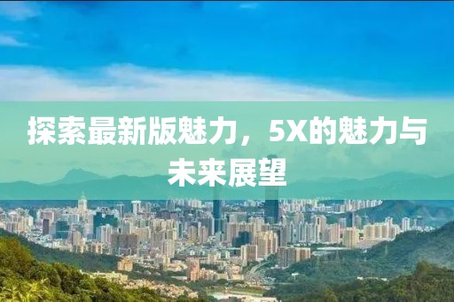 探索最新版魅力，5X的魅力与未来展望