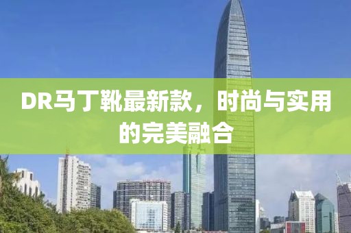 DR马丁靴最新款，时尚与实用的完美融合