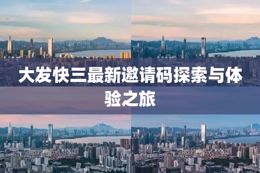 大发快三最新邀请码探索与体验之旅