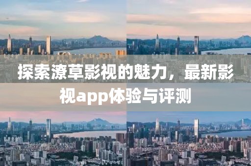 探索潦草影视的魅力，最新影视app体验与评测
