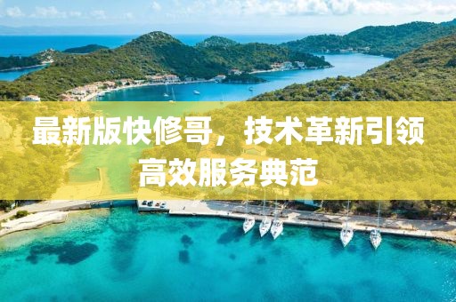 最新版快修哥，技术革新引领高效服务典范