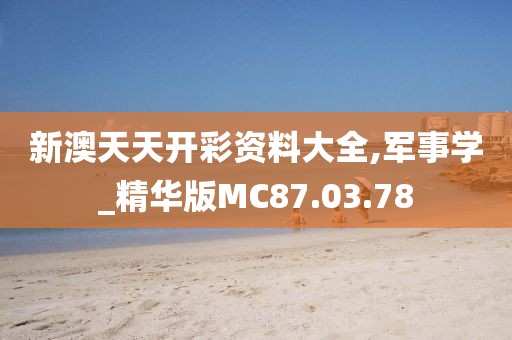 新澳天天开彩资料大全,军事学_精华版MC87.03.78