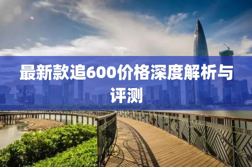 最新款追600价格深度解析与评测