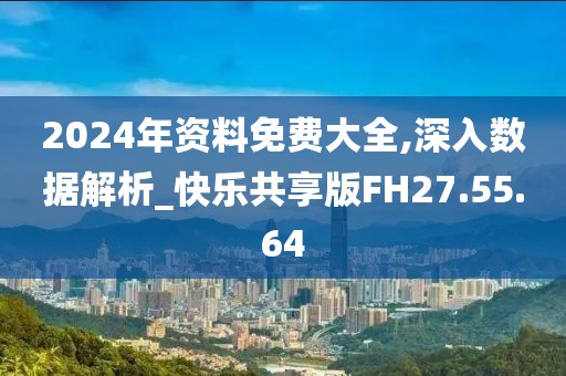 2024年资料免费大全,深入数据解析_快乐共享版FH27.55.64