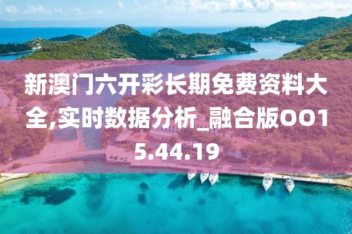 新澳门六开彩长期免费资料大全,实时数据分析_融合版OO15.44.19