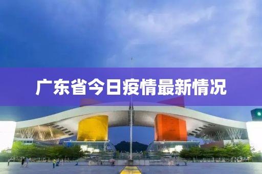广东省今日疫情最新情况