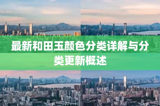 最新和田玉颜色分类详解与分类更新概述