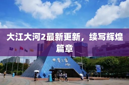 大江大河2最新更新，续写辉煌篇章