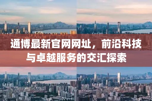 通博最新官网网址，前沿科技与卓越服务的交汇探索