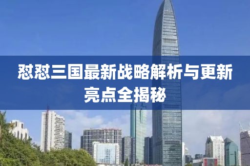 怼怼三国最新战略解析与更新亮点全揭秘